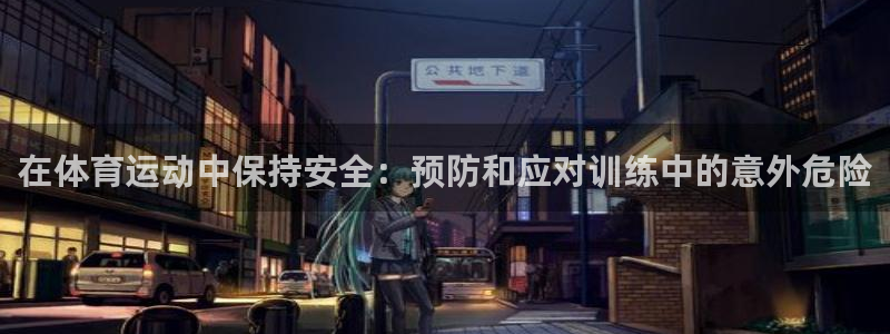 bbin视讯下：在体育运动中保持安全：预防和应对训练中的意外危险