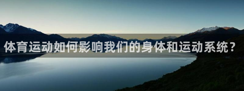 bbin视讯游戏平台：体育运动如何影响我们的身体和运动系统？