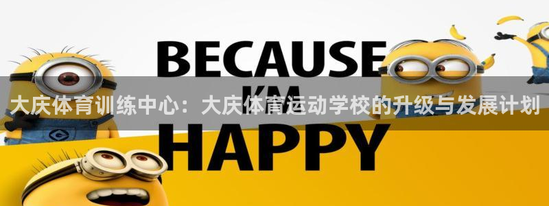 bbin视讯游戏平台：大庆体育训练中心：大庆体育运动学校的升级与发展计划