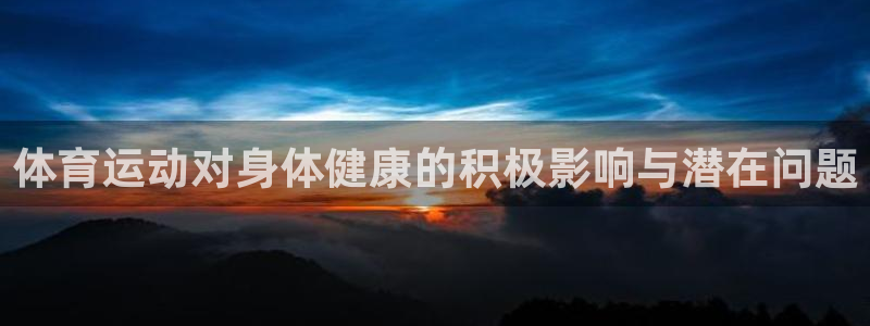 bbin视讯游戏平台：体育运动对身体健康的积极影响与潜在问题
