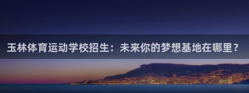 bbin视讯下：玉林体育运动学校招生：未来你的梦想基地在哪里？